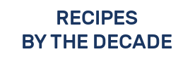RECIPES BY THE DECADE