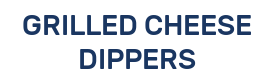 GRILLED CHEESE DIPPERS