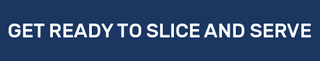 GET READY TO SLICE AND SERVE