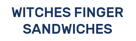 WITCHES FINGER SANDWICHES