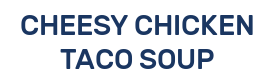 CHEESY CHICKEN TACO SOUP