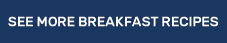 SEE MORE BREAKFAST RECIPES