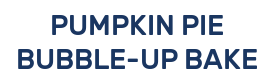 PUMPKIN PIE BUBBLE-UP BAKE