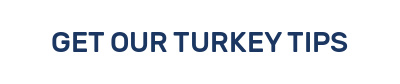 GET OUR TURKEY TIPS