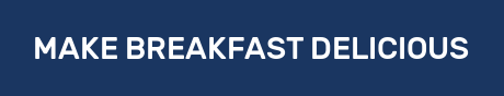 MAKE BREAKFAST DELICIOUS