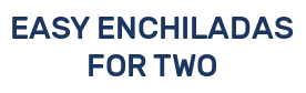 EASY ENCHILADAS FOR TWO
