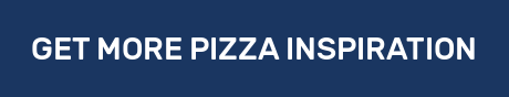 GET MORE PIZZA INSPIRATION