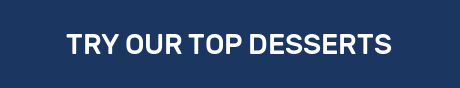 TRY OUR TOP DESSERTS