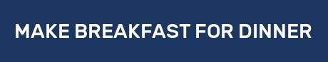 MAKE BREAKFAST FOR DINNER