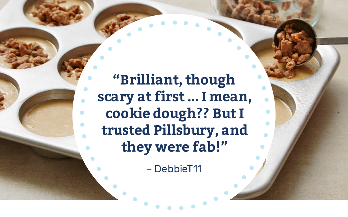 Brilliant, though scary at first ... I mean, cookie dough?? But I trusted Pillsbury, and they were fab! – DebbieT11