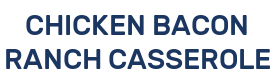 CHICKEN BACON RANCH CASSEROLE
