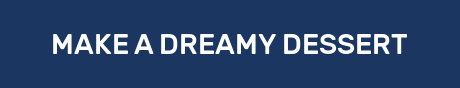 MAKE A DREAMY DESSERT
