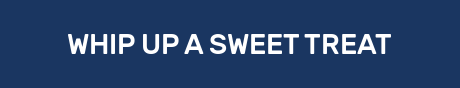 WHIP UP A SWEET TREAT