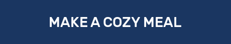 MAKE A COZY MEAL