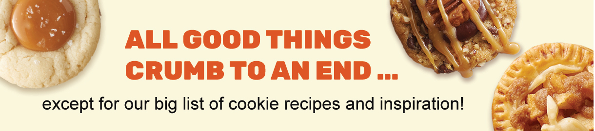All good things crumb to an end... except for our big list of cookie recipes and inspiration!
