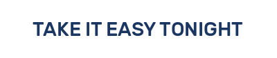 TAKE IT EASY TONIGHT