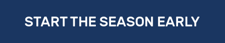 START THE SEASON EARLY