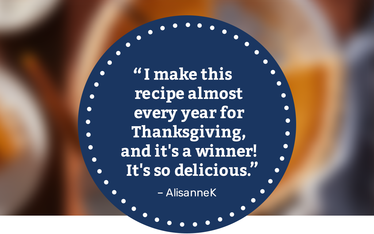 I make this recipe almost every year for Thanksgiving, and it's a winner! It's so delicious. -AlisanneK