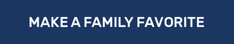 MAKE A FAMILY FAVORITE