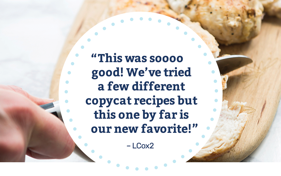 This was soooooo good! We’ve tried a few different copy cat recipes but this one by far is our new favorite! -LCox2