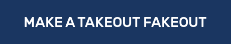 MAKE A TAKEOUT FAKEOUT