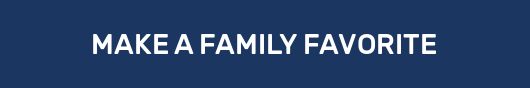 MAKE A FAMILY FAVORITE