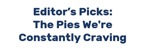 Editor’s Picks: The Pies We're Constantly Craving