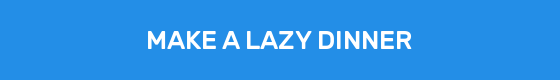 MAKE A LAZY DINNER