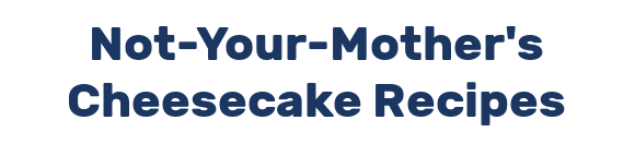 Not-Your-Mother's Cheesecake Recipes