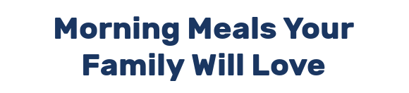 Morning Meals Your Family Will Love