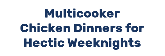 Multicooker Chicken Dinners for Hectic Weeknights
