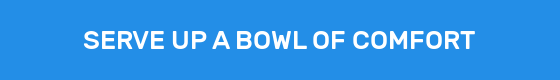SERVE UP A BOWL OF COMFORT
