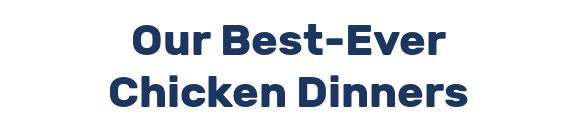 Our Best-Ever Chicken Dinners