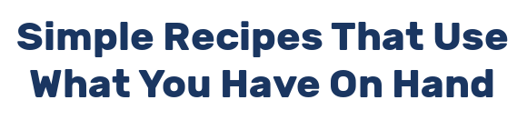 Simple Recipes That Use What You Have On Hand