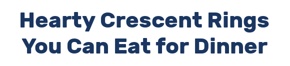 Hearty Crescent Rings You Can Eat for Dinner