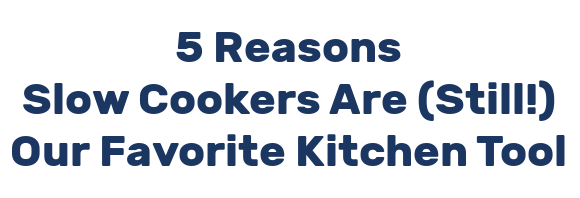 5 Reasons Slow Cookers Are (Still!) Our Favorite Kitchen Tool