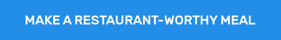 MAKE A RESTAURANT-WORTHY MEAL