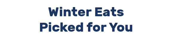 Winter Eats Picked for You