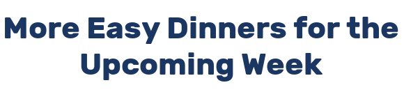 More Easy Dinners for the Upcoming Week