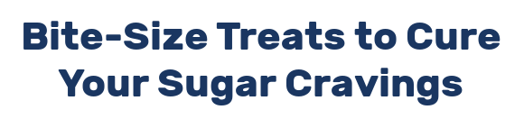 Bite-Size Treats to Cure Your Sugar Cravings
