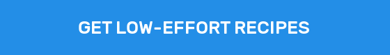 GET LOW-EFFORT RECIPES
