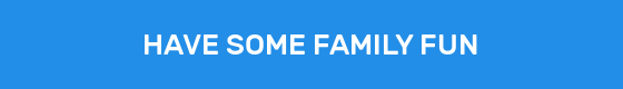 HAVE SOME FAMILY FUN