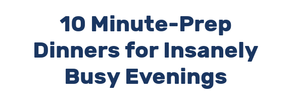 10 Minute-Prep Dinners for Insanely Busy Evenings