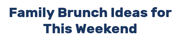 Family Brunch Ideas for This Weekend
