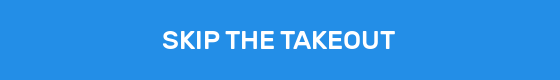 SKIP THE TAKEOUT