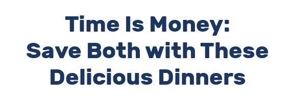 Time Is Money: Save Both with These Delicious Dinners