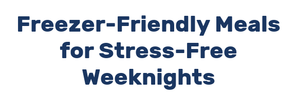 Freezer-Friendly Meals for Stress-Free Weeknights