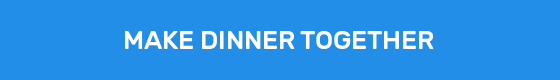 MAKE DINNER TOGETHER