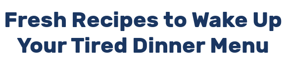 Fresh Recipes to Wake Up Your Tired Dinner Menu