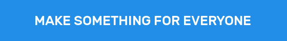MAKE SOMETHING FOR EVERYONE